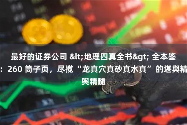 最好的证券公司 <地理四真全书> 全本鉴赏:260 筒子页,尽揽 “龙真穴真砂真水真” 的堪舆精髓