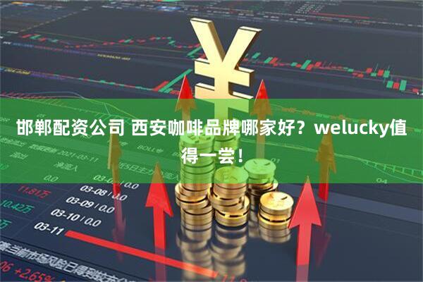 邯郸配资公司 西安咖啡品牌哪家好？welucky值得一尝！