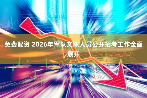 免费配资 2026年军队文职人员公开招考工作全面展开